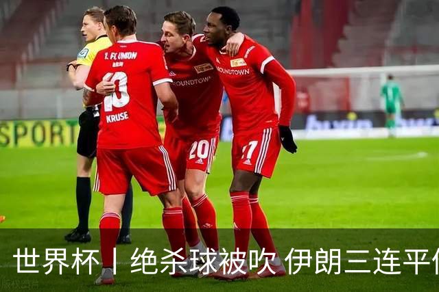 世界杯丨绝杀球被吹 伊朗三连平仍存晋级希望