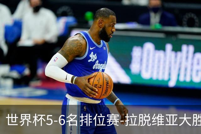 世界杯5-6名排位赛-拉脱维亚大胜立陶宛获第五