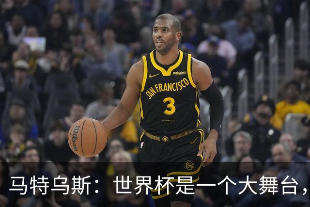 马特乌斯：世界杯是一个大舞台，它会对球员转会市场产生重大影响